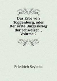 Das Erbe von Toggenburg, oder Der erste Burgerkrieg der Schweizer ., Volume 2