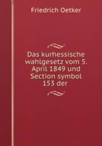 Das kurhessische wahlgesetz vom 5. April 1849 und Section symbol 153 der .