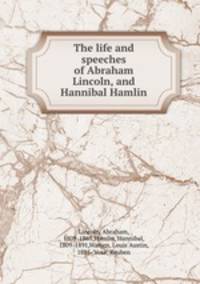 The life and speeches of Abraham Lincoln, and Hannibal Hamlin