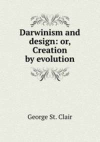 Darwinism and design: or, Creation by evolution