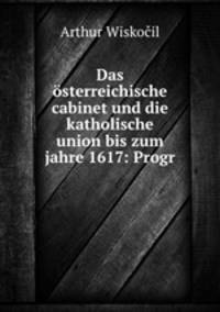Das osterreichische cabinet und die katholische union bis zum jahre 1617: Progr