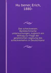 Das scheckwesen. Banktechnische untersuchungen, zugleich ein beitrag zur frage der gesetzlichen regelung des scheckverkehrs in Deutschland
