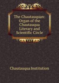The Chautauquan: Organ of the Chautauqua Literary and Scientific Circle