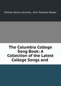 The Columbia College Song Book: A Collection of the Latest College Songs and .
