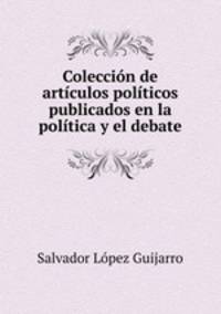 Coleccion de articulos politicos publicados en la politica y el debate