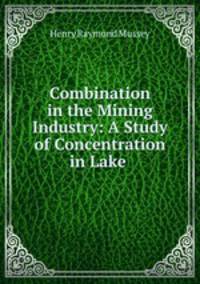 Combination in the Mining Industry: A Study of Concentration in Lake .
