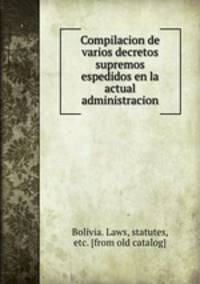 Compilacion de varios decretos supremos espedidos en la actual administracion
