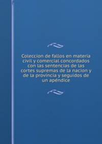 Coleccion de fallos en materia civil y comercial concordados con las sentencias de las cortes supremas de la nacion y de la provincia y seguidos de un ape?ndice