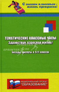 Тематические классные часы: Здравствуй, взрослая жизнь. Беседы и диспуты в 9-11 классах
