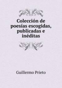 Coleccion de poesias escogidas, publicadas e ineditas