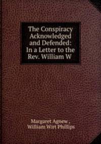 The Conspiracy Acknowledged and Defended: In a Letter to the Rev. William W .