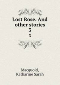 Lost Rose. And other stories. 3