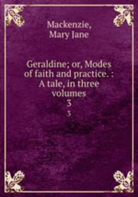 Geraldine; or, Modes of faith and practice. : A tale, in three volumes.. 3