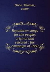Republican songs for the people, original and selected : the campaign of 1860