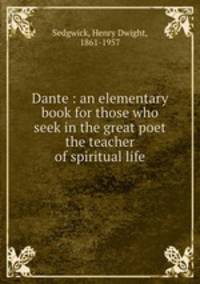 Dante : an elementary book for those who seek in the great poet the teacher of spiritual life
