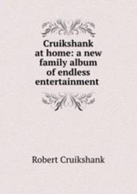Cruikshank at home: a new family album of endless entertainment .
