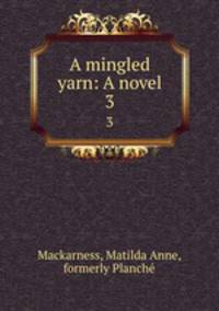A mingled yarn: A novel. 3