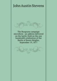 The Burgoyne campaign microform : an address delivered on the battle-field on the one hundredth celebration of the Battle of Bemis Heights, September 19, 1877