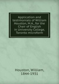 Application and testimonials of William Houston, M.A., for the Chair of English in University College, Toronto microform