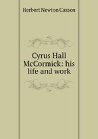 Cyrus Hall McCormick: his life and work