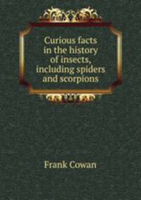 Curious facts in the history of insects, including spiders and scorpions
