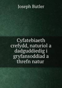 Cyfatebiaeth crefydd, naturiol a dadguddiedig i gryfansoddiad a threfn natur .