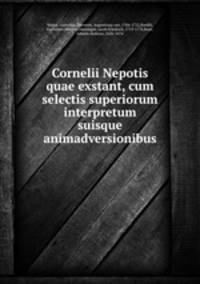Cornelii Nepotis quae exstant, cum selectis superiorum interpretum suisque animadversionibus