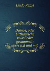 Dainos, oder Litthauische volkslieder gesammelt: ubersetzt und mit .