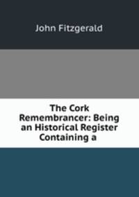 The Cork Remembrancer: Being an Historical Register Containing a .