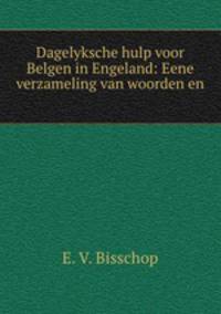 Dagelyksche hulp voor Belgen in Engeland: Eene verzameling van woorden en .