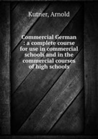 Commercial German : a complete course for use in commercial schools and in the commercial courses of high schools