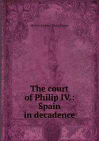 The court of Philip IV.: Spain in decadence