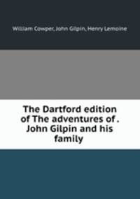 The Dartford edition of The adventures of . John Gilpin and his family .