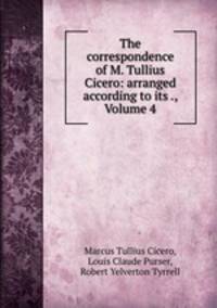 The correspondence of M. Tullius Cicero: arranged according to its ., Volume 4