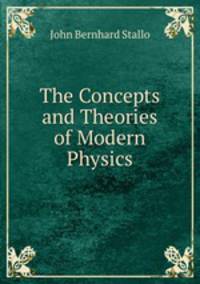 The Concepts and Theories of Modern Physics