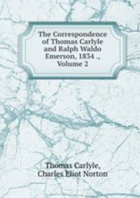 The Correspondence of Thomas Carlyle and Ralph Waldo Emerson, 1834 ., Volume 2