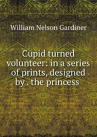 Cupid turned volunteer: in a series of prints, designed by . the princess .