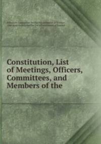 Constitution, List of Meetings, Officers, Committees, and Members of the .