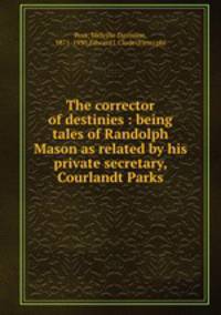 The corrector of destinies : being tales of Randolph Mason as related by his private secretary, Courlandt Parks