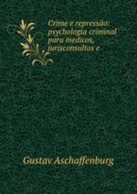 Crime e repressao: psychologia criminal para medicos, jurisconsultos e .