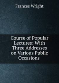 Course of Popular Lectures: With Three Addresses on Various Public Occasions .