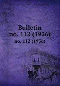 Bulletin. no. 112 (1936)
