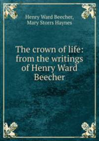 The crown of life: from the writings of Henry Ward Beecher