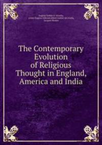 The Contemporary Evolution of Religious Thought in England, America and India