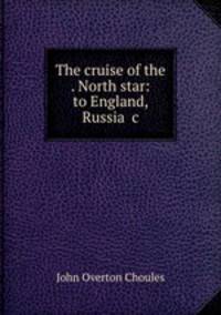 The cruise of the . North star: to England, Russia &c