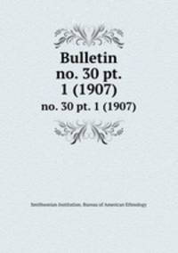 Bulletin. no. 30 pt. 1 (1907)
