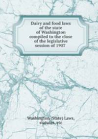 Dairy and food laws of the state of Washington compiled to the close of the legislative session of 1907