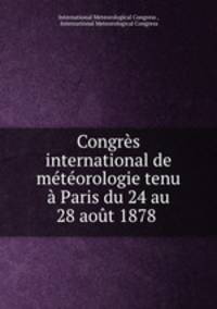 Congres international de meteorologie tenu a Paris du 24 au 28 aout 1878 .