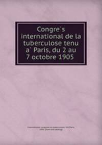 Congre?s international de la tuberculose tenu a? Paris, du 2 au 7 octobre 1905