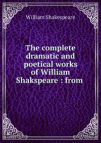 The complete dramatic and poetical works of William Shakspeare : from .